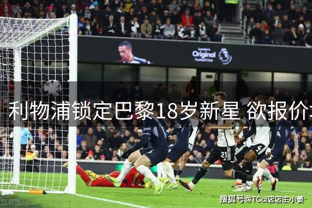 利物浦锁定巴黎18岁新星 欲报价填补萨拉赫离队空缺