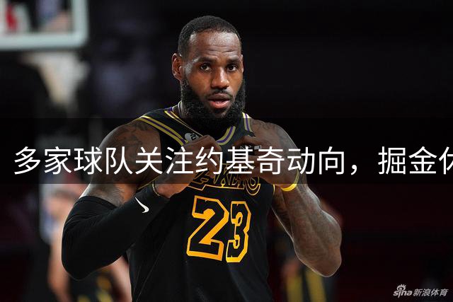 多家球队关注约基奇动向，掘金休赛期补强乏力