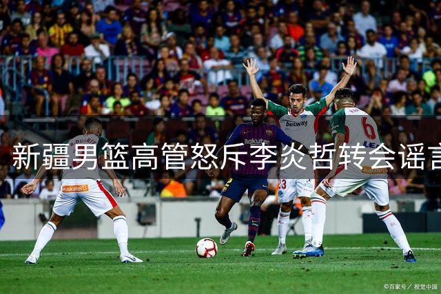 新疆男篮高管怒斥李炎哲转会谣言：纯属无稽之谈