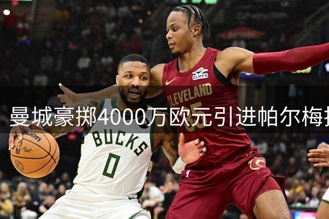 曼城豪掷4000万欧元引进帕尔梅拉斯锋线悍将阿兰