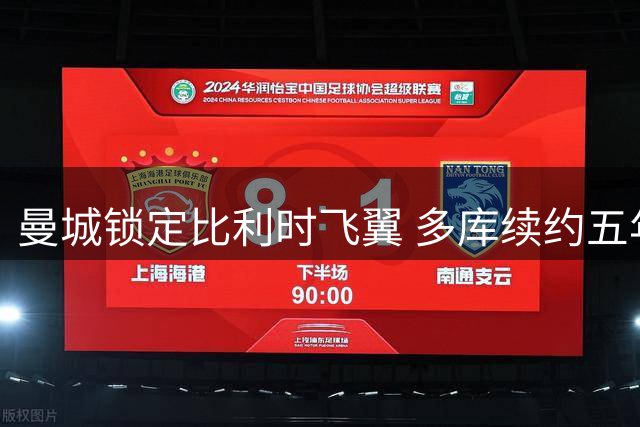 曼城锁定比利时飞翼 多库续约五年效力至2031