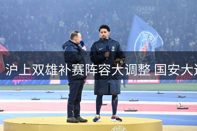 沪上双雄补赛阵容大调整 国安大连遭遇停赛危机