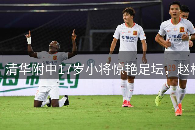 清华附中17岁小将惊艳足坛，赵松源两球入选央视十佳