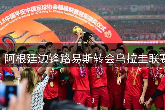 阿根廷边锋路易斯转会乌拉圭联赛