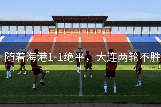 随着海港1-1绝平，大连两轮不胜，中超最新排名出炉！大连排第6