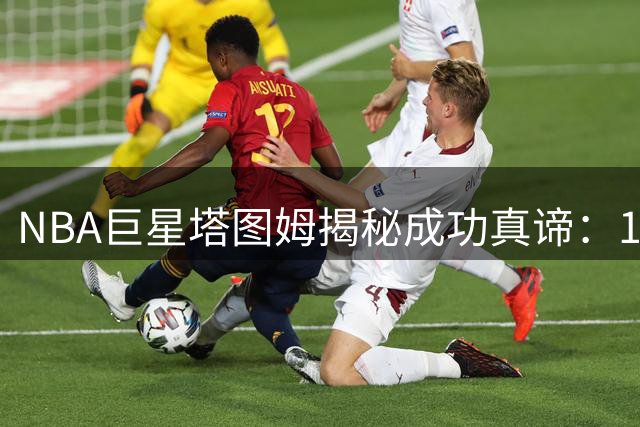 NBA巨星塔图姆揭秘成功真谛：19岁当爹竟成职业生涯转折点
